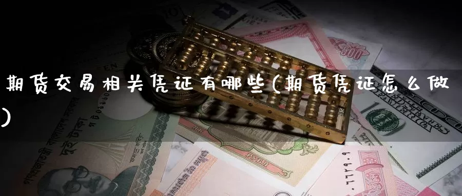 期货交易相关凭证有哪些(期货凭证怎么做)_https://www.aerae.cn_期货百科_第1张