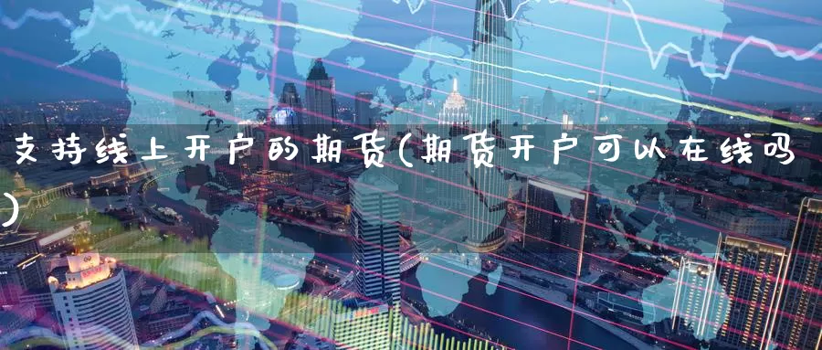 支持线上开户的期货(期货开户可以在线吗)_https://www.aerae.cn_黄金期货_第1张