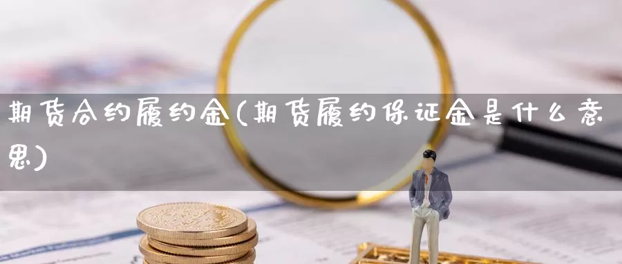 期货合约履约金(期货履约保证金是什么意思)_https://www.aerae.cn_农产品期货_第1张