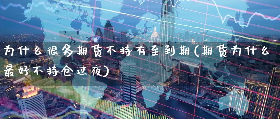 为什么很多期货不持有至到期(期货为什么最好不持仓过夜)_https://www.aerae.cn_农产品期货_第1张