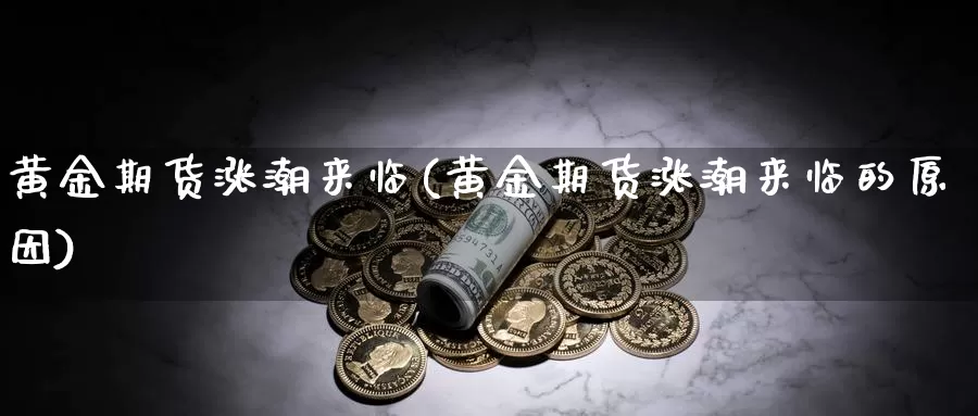 黄金期货涨潮来临(黄金期货涨潮来临的原因)_https://www.aerae.cn_农产品期货_第1张