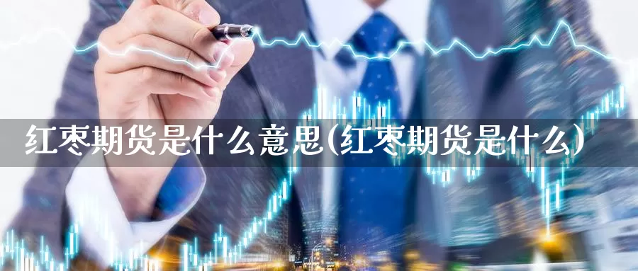 红枣期货是什么意思(红枣期货是什么)_https://www.aerae.cn_基金理财_第1张