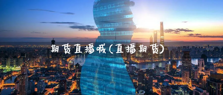 期货直播喊(直播期货)_https://www.aerae.cn_股指期货_第1张