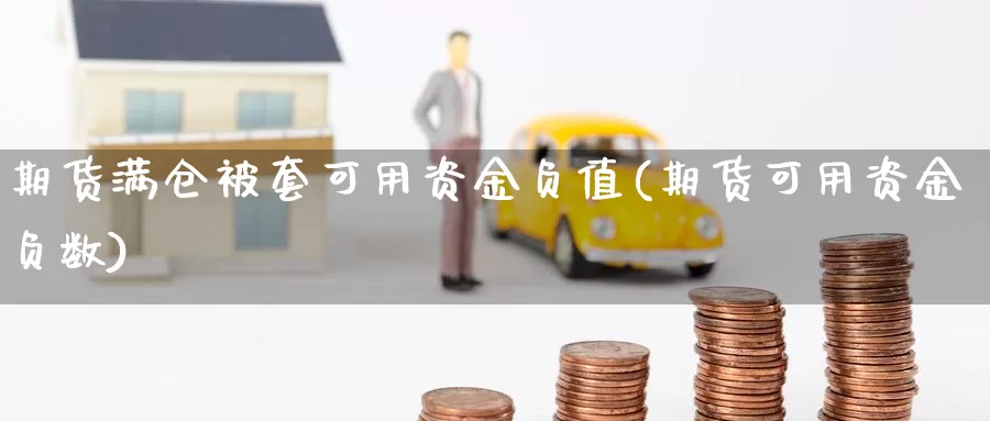 期货满仓被套可用资金负值(期货可用资金负数)_https://www.aerae.cn_原油期货_第1张