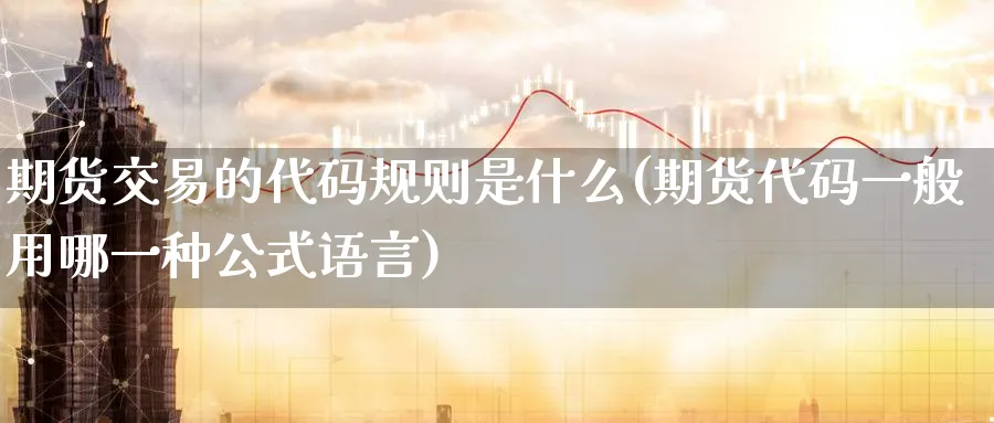 期货交易的代码规则是什么(期货代码一般用哪一种公式语言)_https://www.aerae.cn_农产品期货_第1张