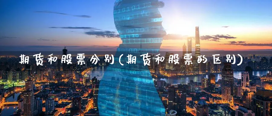 期货和股票分别(期货和股票的区别)_https://www.aerae.cn_股票投资_第1张