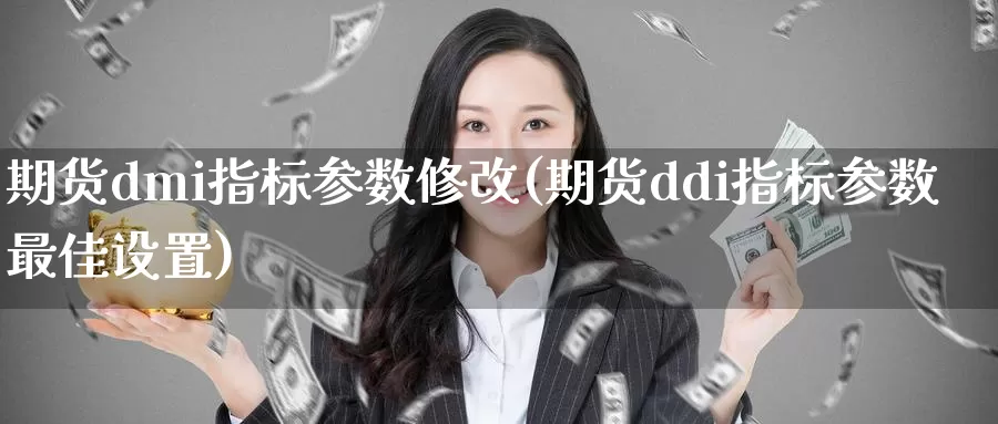 期货dmi指标参数修改(期货ddi指标参数最佳设置)_https://www.aerae.cn_黄金期货_第1张