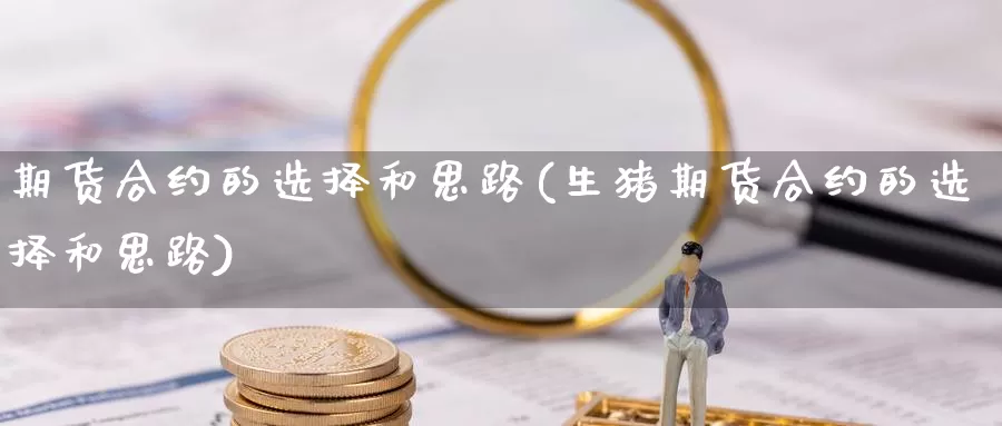 期货合约的选择和思路(生猪期货合约的选择和思路)_https://www.aerae.cn_黄金期货_第1张