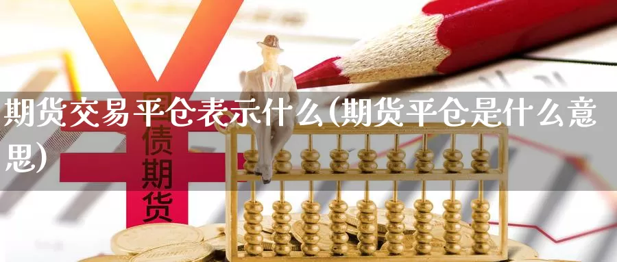 期货交易平仓表示什么(期货平仓是什么意思)_https://www.aerae.cn_黄金期货_第1张