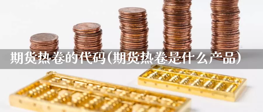 期货热卷的代码(期货热卷是什么产品)_https://www.aerae.cn_黄金期货_第1张