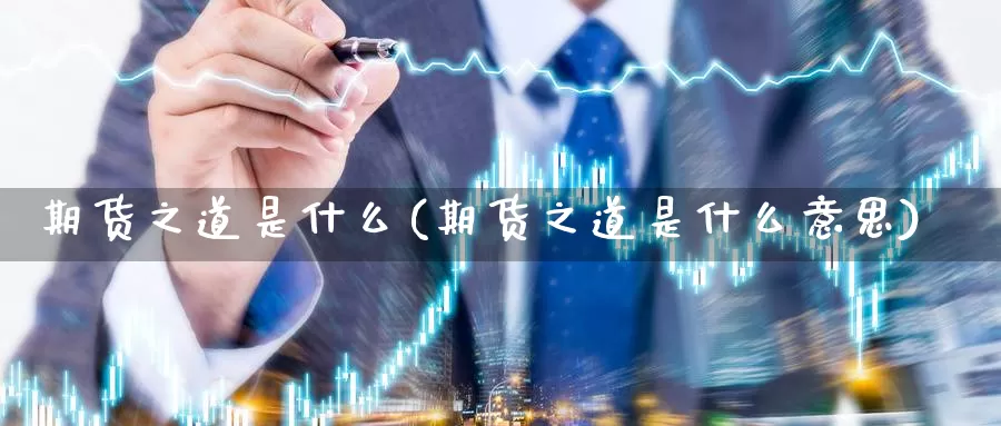 期货之道是什么(期货之道是什么意思)_https://www.aerae.cn_股指期货_第1张