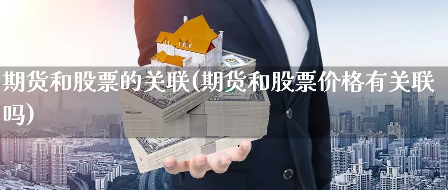 期货和股票的关联(期货和股票价格有关联吗)_https://www.aerae.cn_股票投资_第1张