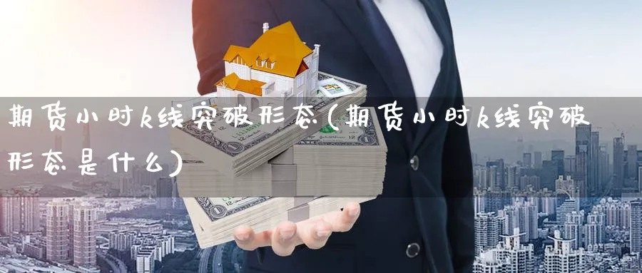 期货小时k线突破形态(期货小时k线突破形态是什么)_https://www.aerae.cn_黄金期货_第1张