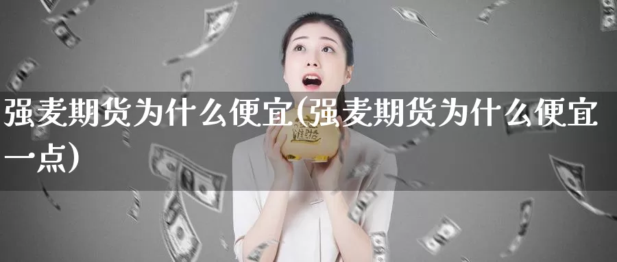 强麦期货为什么便宜(强麦期货为什么便宜一点)_https://www.aerae.cn_股指期货_第1张