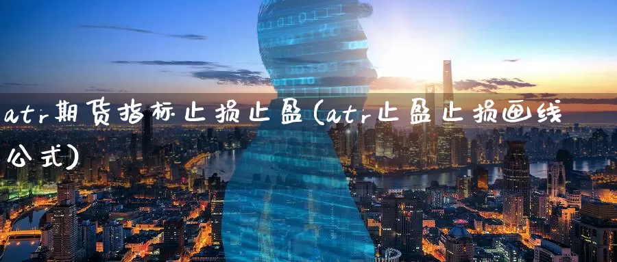 atr期货指标止损止盈(atr止盈止损画线公式)_https://www.aerae.cn_股指期货_第1张