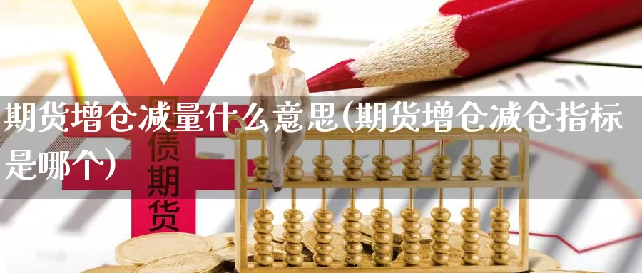 期货增仓减量什么意思(期货增仓减仓指标是哪个)_https://www.aerae.cn_股指期货_第1张