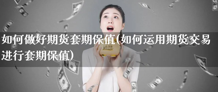 如何做好期货套期保值(如何运用期货交易进行套期保值)_https://www.aerae.cn_股票投资_第1张