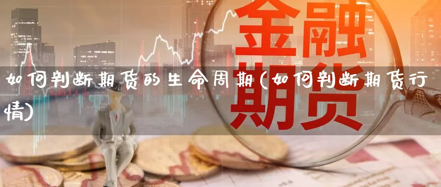 如何判断期货的生命周期(如何判断期货行情)_https://www.aerae.cn_黄金期货_第1张