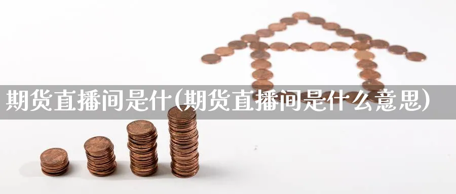 期货直播间是什(期货直播间是什么意思)_https://www.aerae.cn_黄金期货_第1张