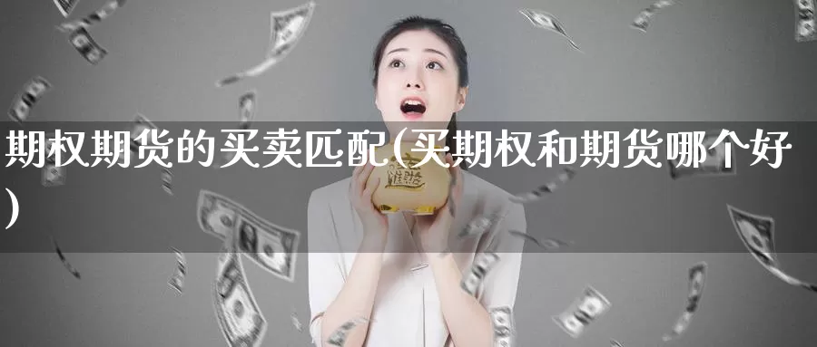 期权期货的买卖匹配(买期权和期货哪个好)_https://www.aerae.cn_农产品期货_第1张