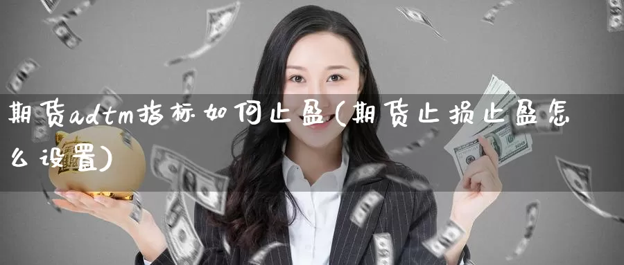 期货adtm指标如何止盈(期货止损止盈怎么设置)_https://www.aerae.cn_农产品期货_第1张