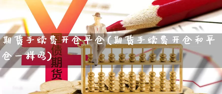 期货手续费开仓平仓(期货手续费开仓和平仓一样吗)_https://www.aerae.cn_股指期货_第1张