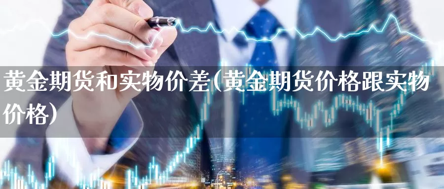 黄金期货和实物价差(黄金期货价格跟实物价格)_https://www.aerae.cn_原油期货_第1张