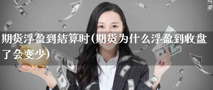 期货浮盈到结算时(期货为什么浮盈到收盘了会变少)_https://www.aerae.cn_黄金期货_第1张