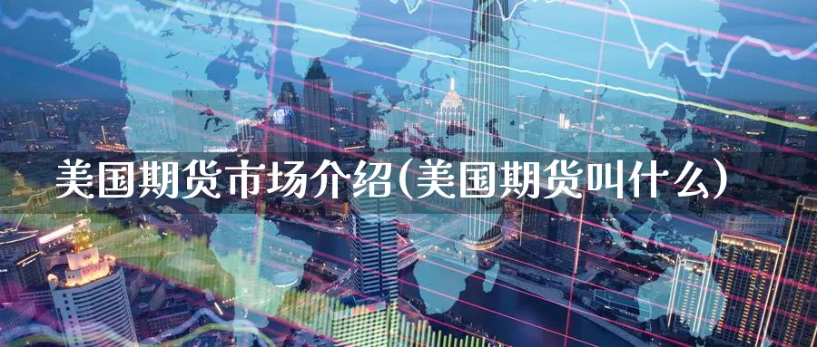 美国期货市场介绍(美国期货叫什么)_https://www.aerae.cn_期货百科_第1张