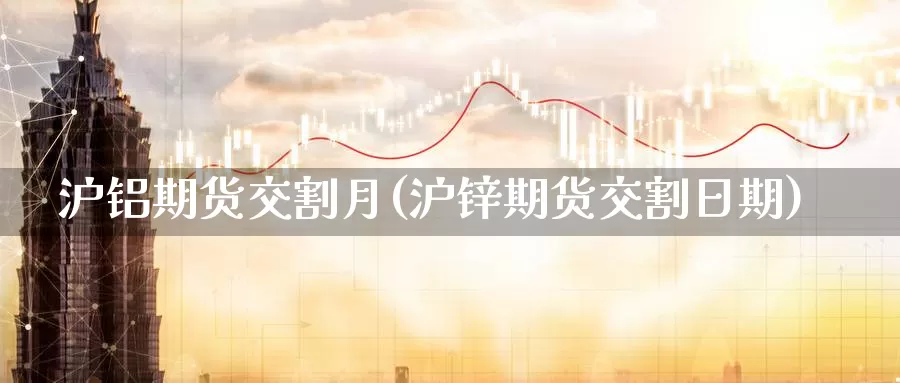 沪铝期货交割月(沪锌期货交割日期)_https://www.aerae.cn_黄金期货_第1张