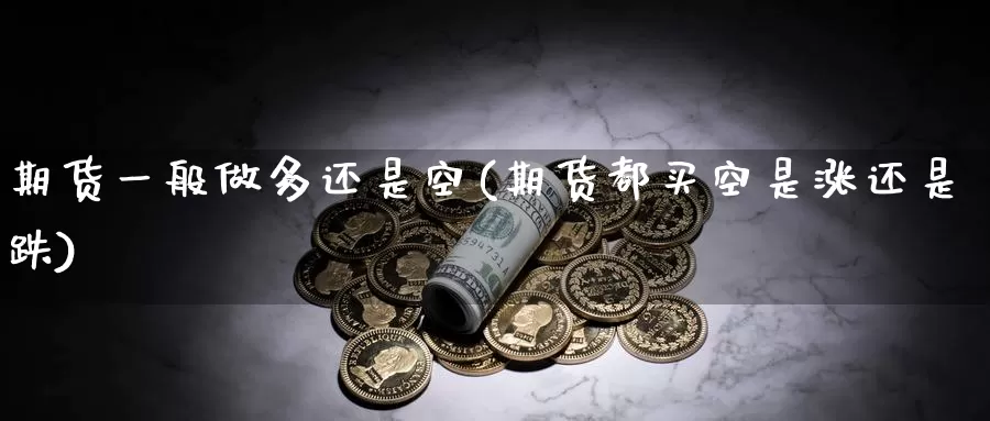 期货一般做多还是空(期货都买空是涨还是跌)_https://www.aerae.cn_黄金期货_第1张