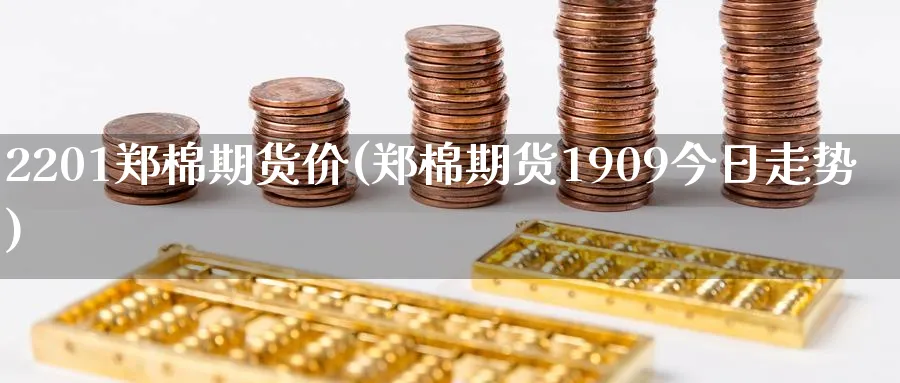 2201郑棉期货价(郑棉期货1909今日走势)_https://www.aerae.cn_基金理财_第1张