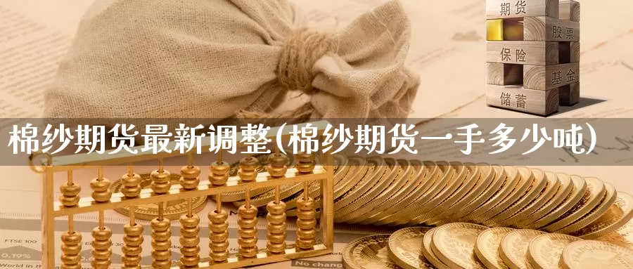 棉纱期货最新调整(棉纱期货一手多少吨)_https://www.aerae.cn_黄金期货_第1张