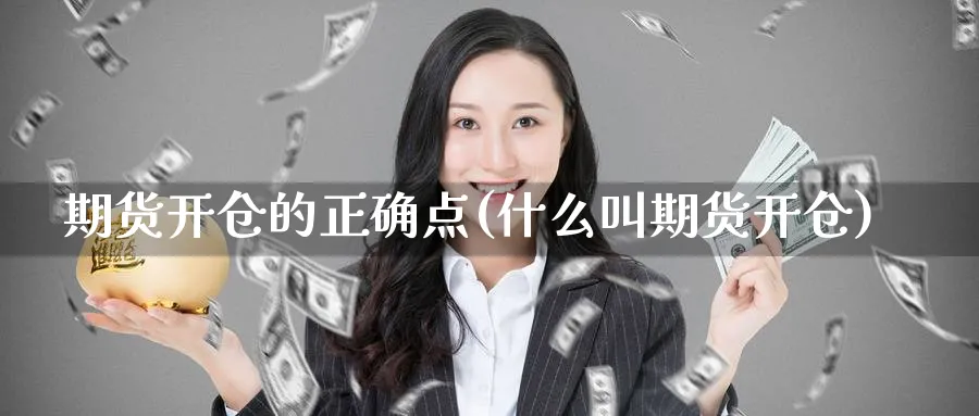 期货开仓的正确点(什么叫期货开仓)_https://www.aerae.cn_股票投资_第1张