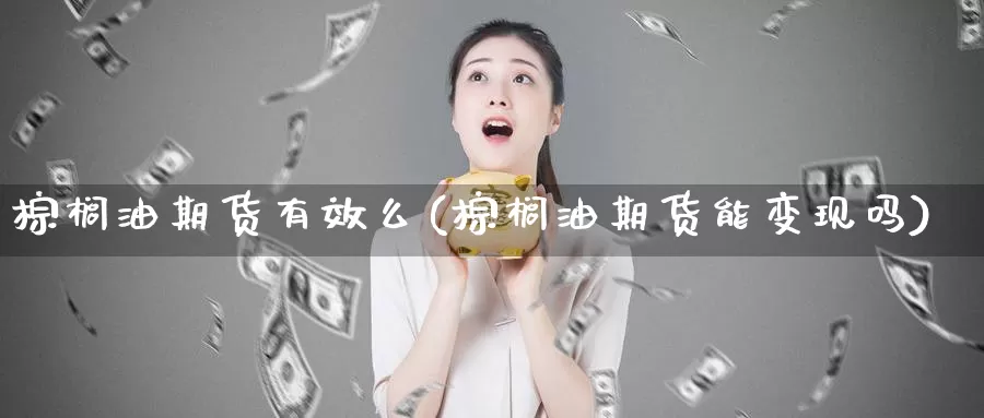 棕榈油期货有效么(棕榈油期货能变现吗)_https://www.aerae.cn_股指期货_第1张