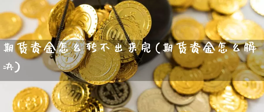 期货资金怎么转不出来完(期货资金怎么解决)_https://www.aerae.cn_原油期货_第1张