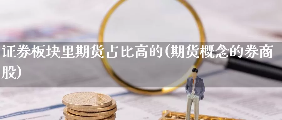 证券板块里期货占比高的(期货概念的券商股)_https://www.aerae.cn_股票投资_第1张