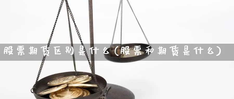 股票期货区别是什么(股票和期货是什么)_https://www.aerae.cn_股票投资_第1张