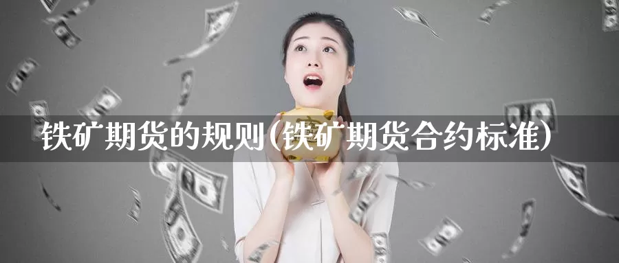 铁矿期货的规则(铁矿期货合约标准)_https://www.aerae.cn_农产品期货_第1张