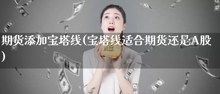 期货添加宝塔线(宝塔线适合期货还是A股)_https://www.aerae.cn_股票投资_第1张