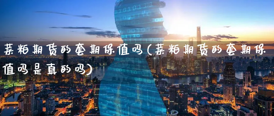 菜粕期货的套期保值吗(菜粕期货的套期保值吗是真的吗)_https://www.aerae.cn_黄金期货_第1张