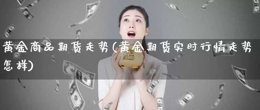 黄金商品期货走势(黄金期货实时行情走势怎样)_https://www.aerae.cn_股指期货_第1张