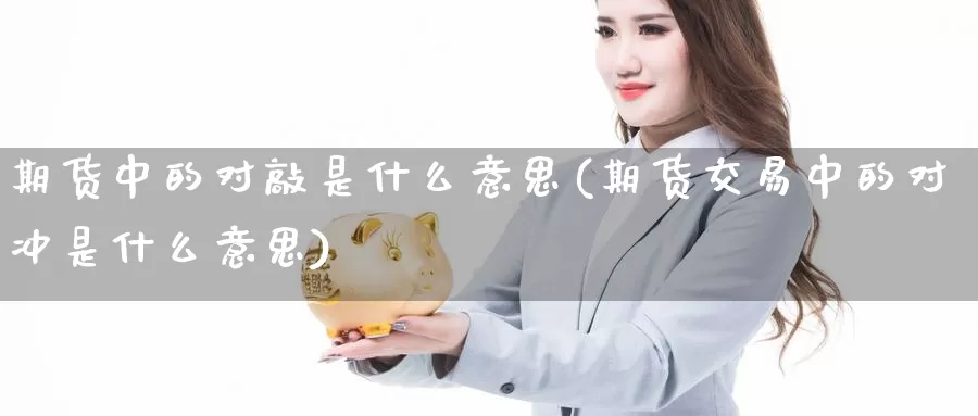 期货中的对敲是什么意思(期货交易中的对冲是什么意思)_https://www.aerae.cn_黄金期货_第1张