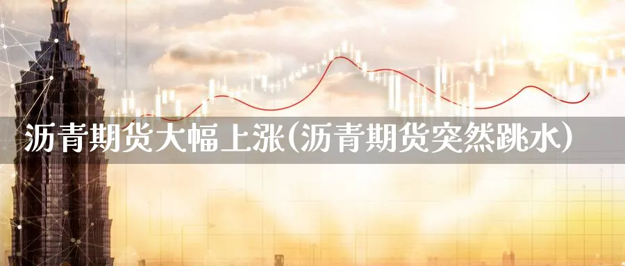 沥青期货大幅上涨(沥青期货突然跳水)_https://www.aerae.cn_股指期货_第1张