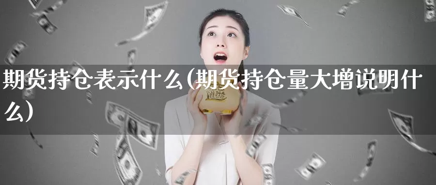 期货持仓表示什么(期货持仓量大增说明什么)_https://www.aerae.cn_原油期货_第1张