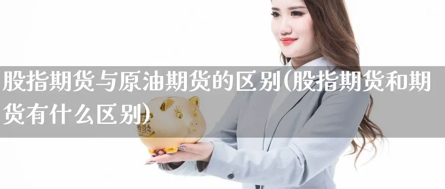 股指期货与原油期货的区别(股指期货和期货有什么区别)_https://www.aerae.cn_农产品期货_第1张