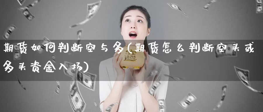 期货如何判断空与多(期货怎么判断空头或多头资金入场)_https://www.aerae.cn_黄金期货_第1张