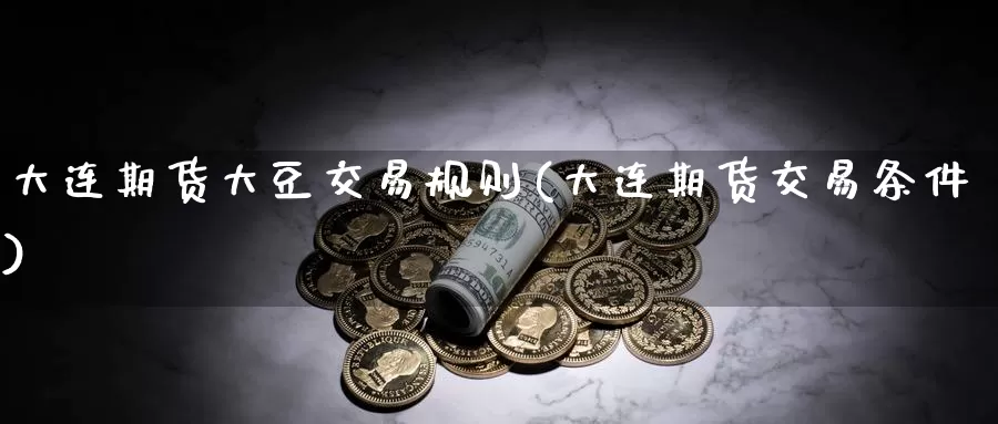 大连期货大豆交易规则(大连期货交易条件)_https://www.aerae.cn_黄金期货_第1张