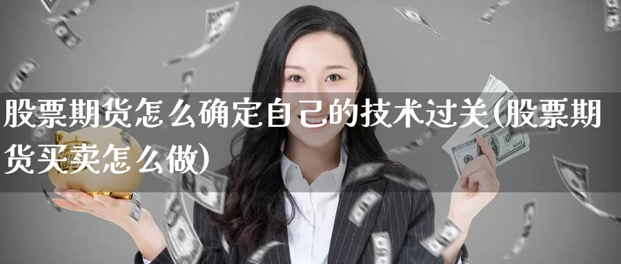 股票期货怎么确定自己的技术过关(股票期货买卖怎么做)_https://www.aerae.cn_股票投资_第1张