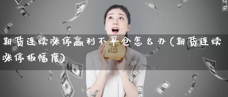 期货连续涨停赢利不平仓怎么办(期货连续涨停板幅度)_https://www.aerae.cn_黄金期货_第1张